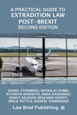 'A Practical Guide to Extradition Law Post-Brexit – Second Edition' by Daniel Sternberg, Nicholas Dobbs, Kathryn Howarth, Anisa Kassamali, Nancy Kelehar, Benjamin Seifert, Émilie Pottle, Saoirse Townshend