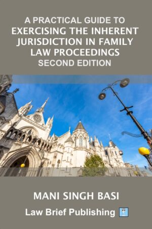 'A Practical Guide to Exercising the Inherent Jurisdiction in Family Law Proceedings – Second Edition' by Mani Singh Basi