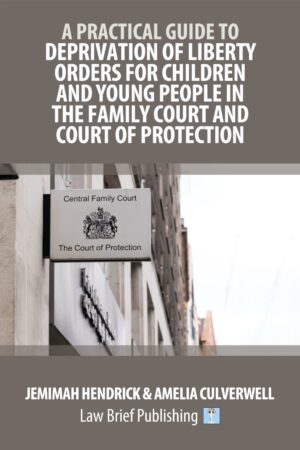 'A Practical Guide to Deprivation of Liberty Orders for Children and Young People in the Family Court and Court of Protection' by Jemimah Hendrick & Amelia Culverwell