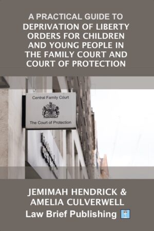 'A Practical Guide to Deprivation of Liberty Orders for Children and Young People in the Family Court and Court of Protection' by Jemimah Hendrick & Amelia Culverwell