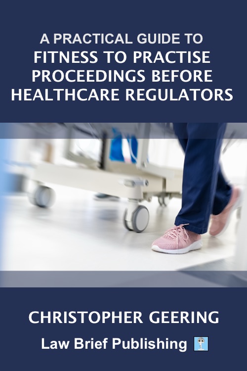‘A Practical Guide to Fitness to Practise Proceedings Before Healthcare Regulators’ by Christopher Geering